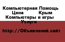 Компьютерная Помощь › Цена ­ 500 - Крым Компьютеры и игры » Услуги   